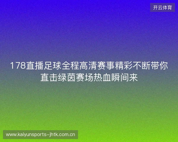178直播足球全程高清赛事精彩不断带你直击绿茵赛场热血瞬间来